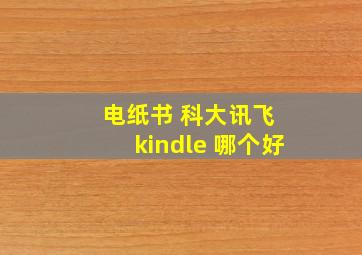 电纸书 科大讯飞 kindle 哪个好